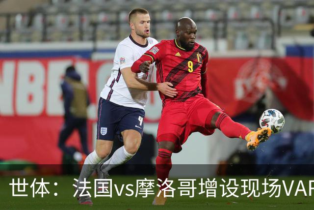 世体：法国vs摩洛哥增设现场VAR 裁判组里6个阿根廷人