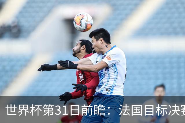 世界杯第31日前瞻：法国目标决赛三连 西班牙盼终结德尚时代