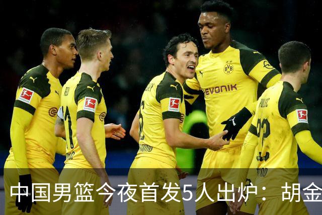 中国男篮今夜首发5人出炉：胡金秋+李弘权+王俊杰+赵继伟+廖三宁