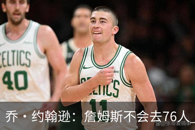 乔·约翰逊：詹姆斯不会去76人 那里太靠东部且让他感到陌生