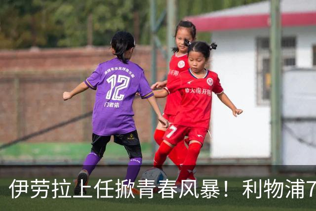 伊劳拉上任掀青春风暴！利物浦7大青训小妖季前赛迎上位良机，