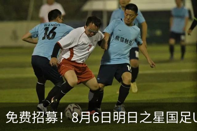 免费招募！8月6日明日之星国足U17VS勒沃库森，寻找3位幸运球童！