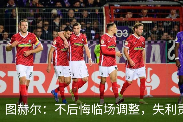图赫尔：不后悔临场调整，失利责任我来扛