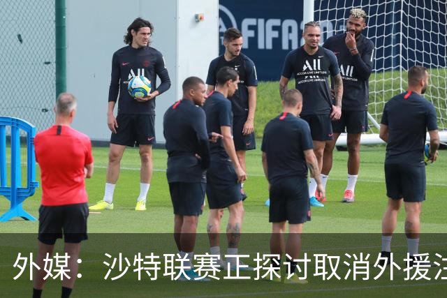 外媒：沙特联赛正探讨取消外援注册人数上限，并推动本国球员留洋