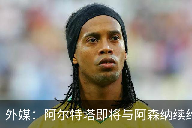 外媒：阿尔特塔即将与阿森纳续约，新合同期限至少3年