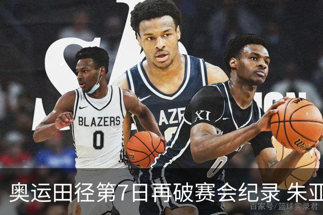 奥运田径第7日再破赛会纪录 朱亚明进三级跳决赛