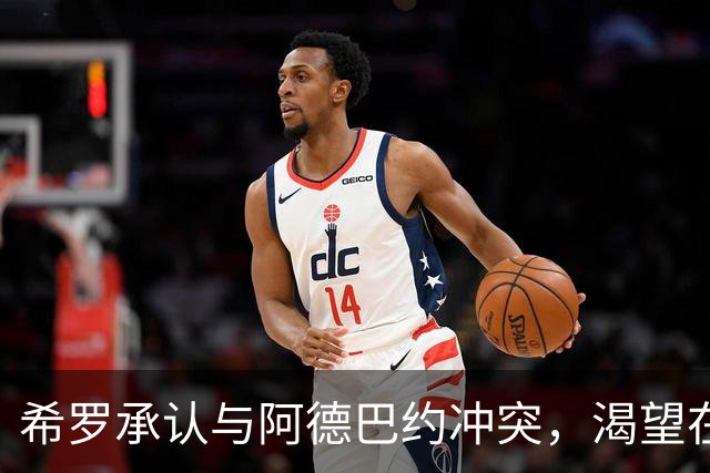 希罗承认与阿德巴约冲突，渴望在雄鹿"创造特别的东西"