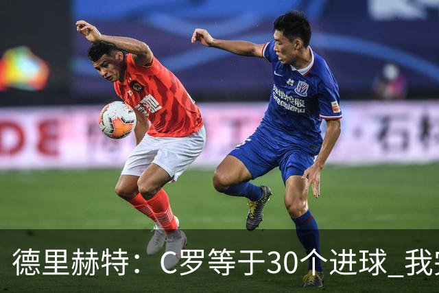 德里赫特：C罗等于30个进球 我完全专注于尤文