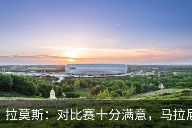 拉莫斯：对比赛十分满意，马拉尼昂带来了我们需要的东西