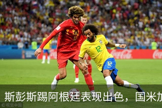 斯彭斯踢阿根廷表现出色，国米加速引进，热刺起价3500万欧