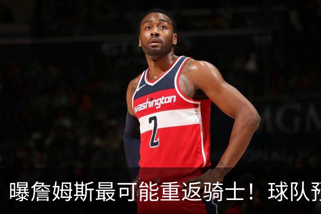 曝詹姆斯最可能重返骑士！球队预留阵容名额：有意同时引进布朗尼