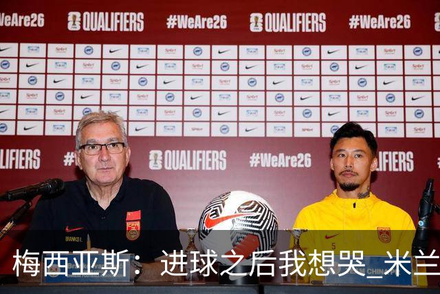 梅西亚斯：进球之后我想哭 米兰必须战斗到最后