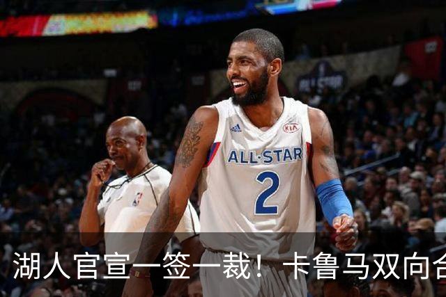 湖人官宣一签一裁！卡鲁马双向合同加盟穿47号 紫金军16+3新阵出炉