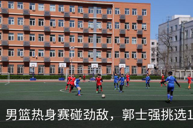 男篮热身赛碰劲敌，郭士强挑选12人最强大名单，赵继伟迎来得力帮手