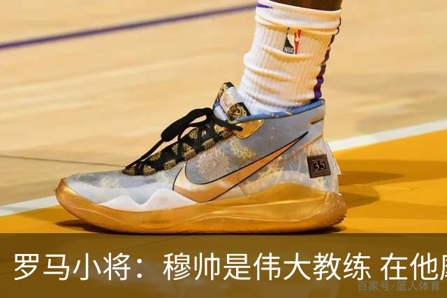 罗马小将：穆帅是伟大教练 在他麾下是种荣幸