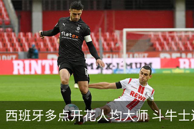 西班牙多点开花人均大师 斗牛士连两年半决赛击败法国