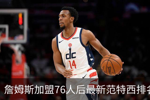 詹姆斯加盟76人后最新范特西排名：文班亚马登顶 约基奇东契奇紧随