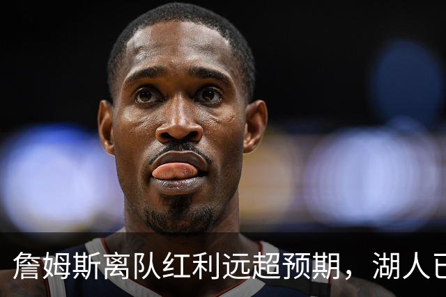 詹姆斯离队红利远超预期，湖人已稳步完成阵容补强