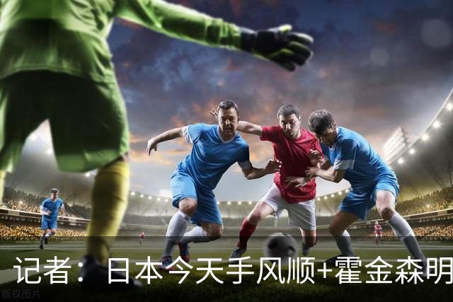 记者：日本今天手风顺+霍金森明星球 中国男篮在家门口崩溃了