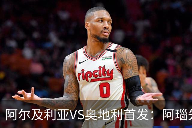 阿尔及利亚VS奥地利首发：阿瑙先发 齐达内之子替补