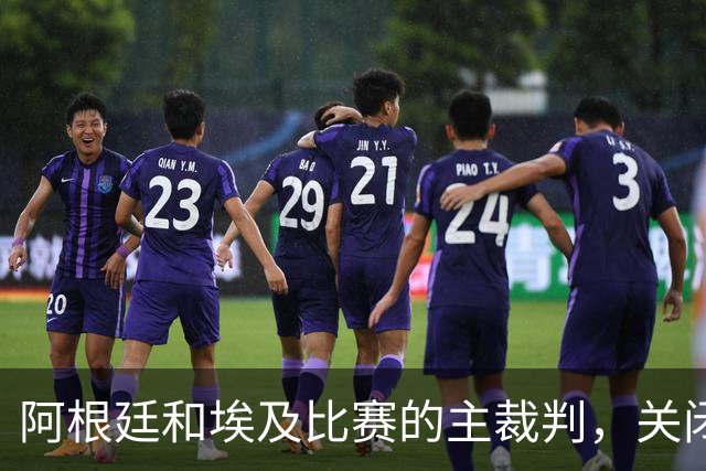 阿根廷和埃及比赛的主裁判，关闭社交账号