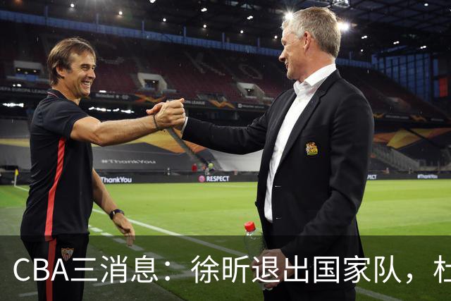 CBA三消息：徐昕退出国家队，杜润旺有情有义，辽宁培养郭艾伦接班人
