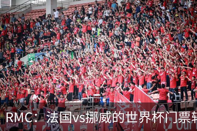 RMC：法国vs挪威的世界杯门票转售价最高达到5767欧元