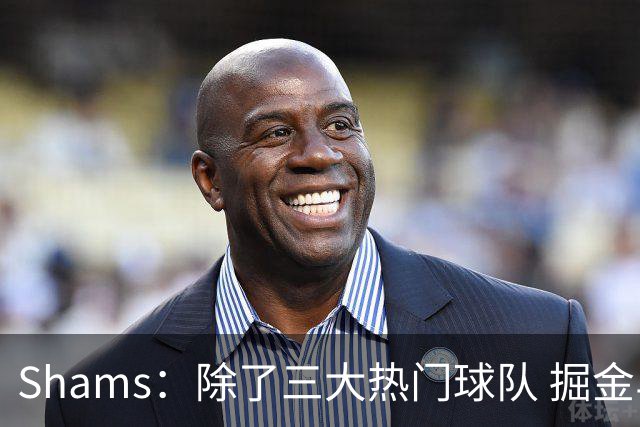 Shams：除了三大热门球队 掘金马刺尼克斯等队也有可能半路杀出