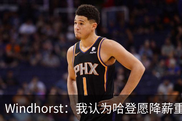 Windhorst：我认为哈登愿降薪重组合同 助骑士低价签下詹姆斯