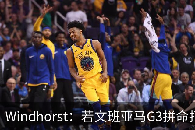 Windhorst：若文班亚马G3拼命打马刺还有戏 今天他只拼了下半场